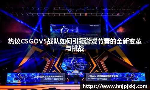 热议CSGOV5战队如何引领游戏节奏的全新变革与挑战