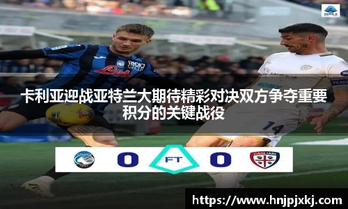 卡利亚迎战亚特兰大期待精彩对决双方争夺重要积分的关键战役