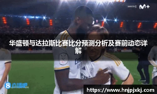 华盛顿与达拉斯比赛比分预测分析及赛前动态详解