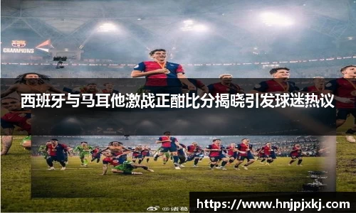 西班牙与马耳他激战正酣比分揭晓引发球迷热议