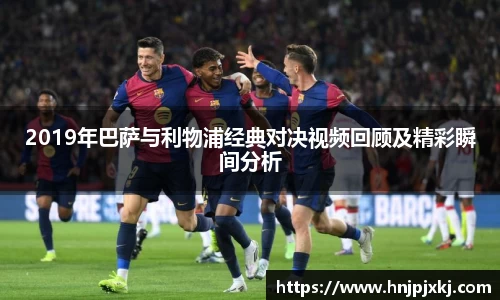 2019年巴萨与利物浦经典对决视频回顾及精彩瞬间分析