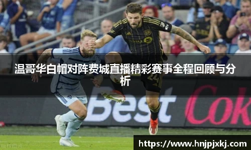 温哥华白帽对阵费城直播精彩赛事全程回顾与分析