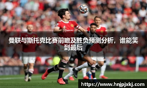 曼联与斯托克比赛前瞻及胜负预测分析，谁能笑到最后
