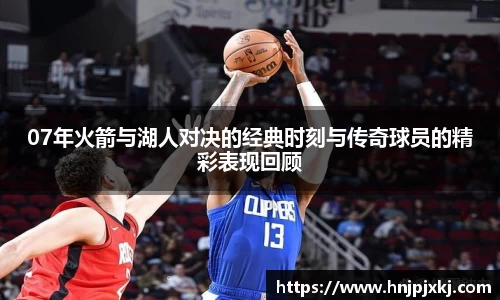 07年火箭与湖人对决的经典时刻与传奇球员的精彩表现回顾