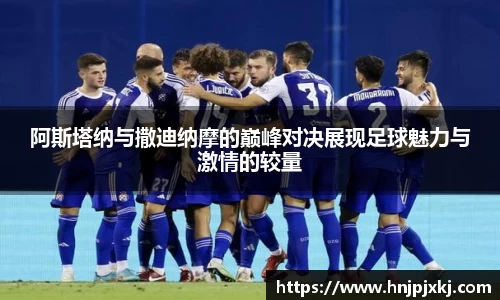 阿斯塔纳与撒迪纳摩的巅峰对决展现足球魅力与激情的较量