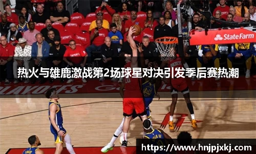 热火与雄鹿激战第2场球星对决引发季后赛热潮