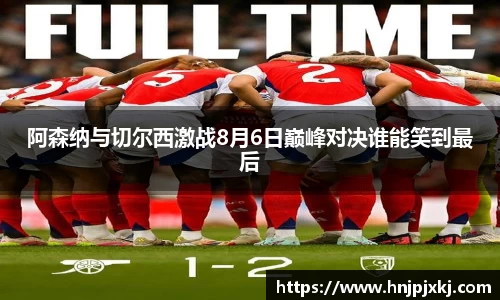 阿森纳与切尔西激战8月6日巅峰对决谁能笑到最后