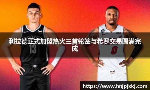 利拉德正式加盟热火三首轮签与希罗交易圆满完成