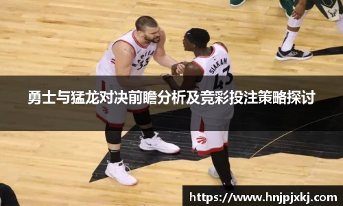 勇士与猛龙对决前瞻分析及竞彩投注策略探讨