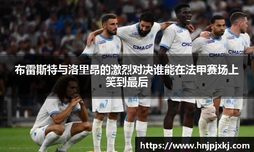 布雷斯特与洛里昂的激烈对决谁能在法甲赛场上笑到最后