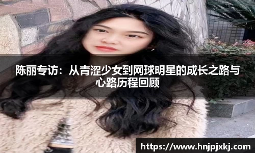 陈丽专访：从青涩少女到网球明星的成长之路与心路历程回顾