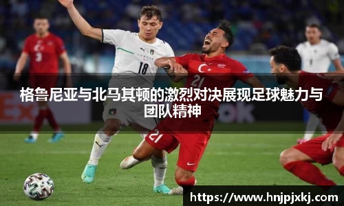 格鲁尼亚与北马其顿的激烈对决展现足球魅力与团队精神