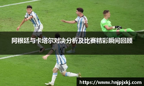 阿根廷与卡塔尔对决分析及比赛精彩瞬间回顾
