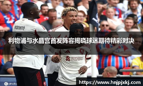 利物浦与水晶宫首发阵容揭晓球迷期待精彩对决