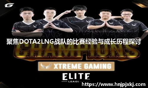 聚焦DOTA2LNG战队的比赛经验与成长历程探讨