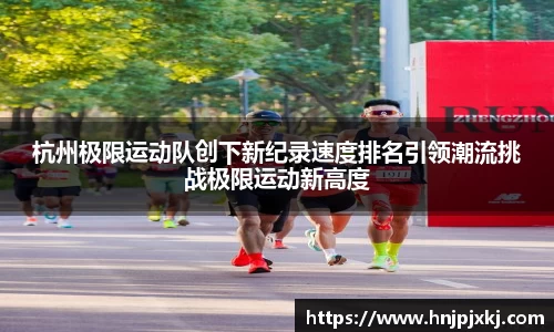杭州极限运动队创下新纪录速度排名引领潮流挑战极限运动新高度