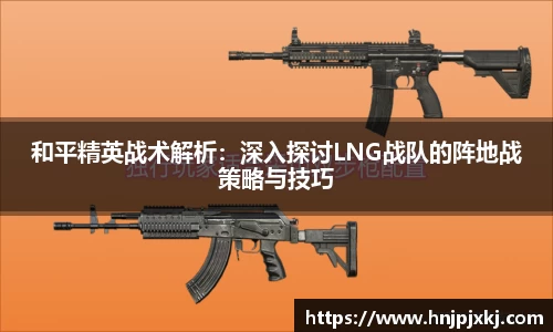 和平精英战术解析：深入探讨LNG战队的阵地战策略与技巧