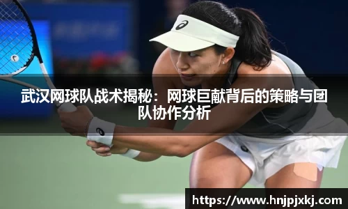 武汉网球队战术揭秘：网球巨献背后的策略与团队协作分析